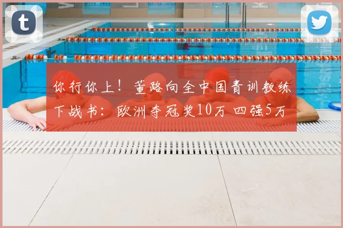 你行你上!董路向全中国青训教练下战书:欧洲夺冠奖10万 四强5万