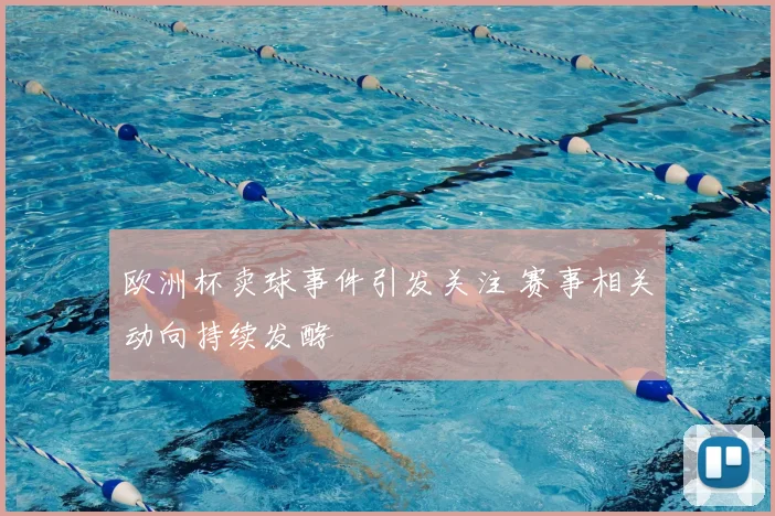 欧洲杯卖球事件引发关注 赛事相关动向持续发酵