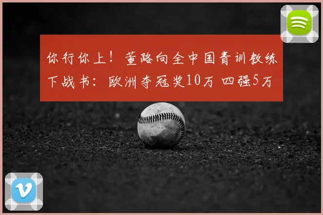 你行你上!董路向全中国青训教练下战书:欧洲夺冠奖10万 四强5万