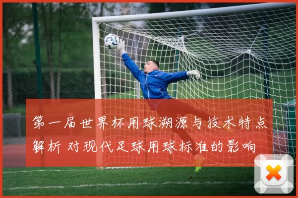 第一届世界杯用球溯源与技术特点解析 对现代足球用球标准的影响