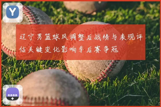 辽宁男篮球风调整后战绩与表现评估关键变化影响季后赛争冠