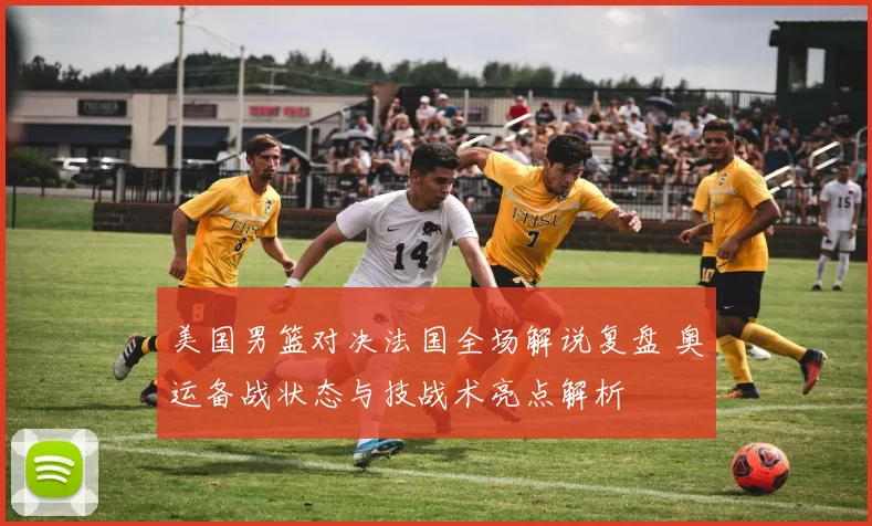 美国男篮对决法国全场解说复盘 奥运备战状态与技战术亮点解析