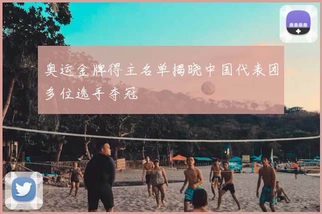 奥运金牌得主名单揭晓中国代表团多位选手夺冠