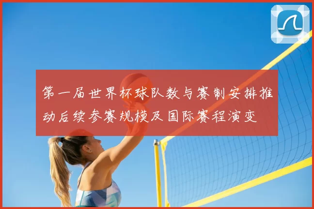 第一届世界杯球队数与赛制安排推动后续参赛规模及国际赛程演变