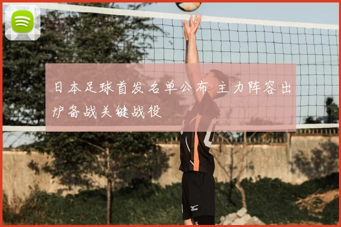 日本足球首发名单公布 主力阵容出炉备战关键战役