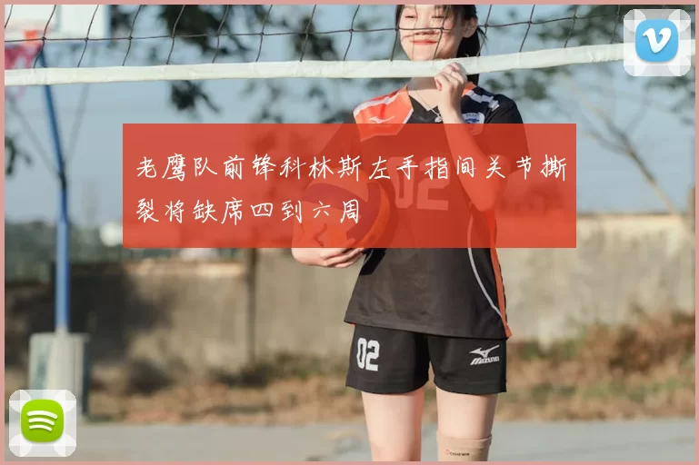 老鹰队前锋科林斯左手指间关节撕裂将缺席四到六周