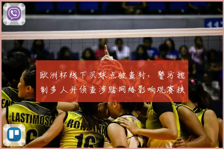 欧洲杯线下买球点被查封，警方控制多人并侦查涉赌网络影响观赛秩序