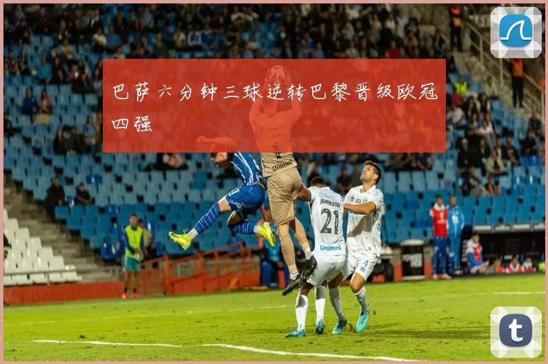 巴萨六分钟三球逆转巴黎晋级欧冠四强