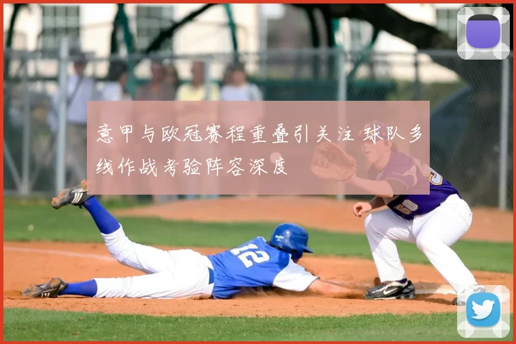 意甲与欧冠赛程重叠引关注 球队多线作战考验阵容深度