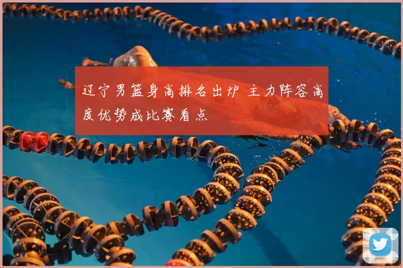 辽宁男篮身高排名出炉 主力阵容高度优势成比赛看点