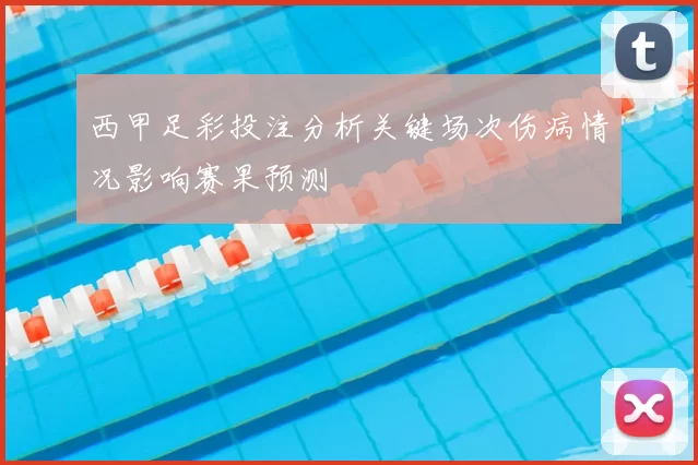 西甲足彩投注分析关键场次伤病情况影响赛果预测