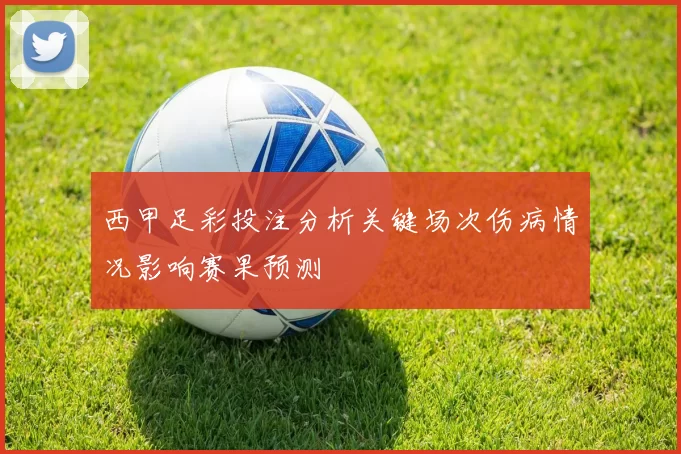 西甲足彩投注分析关键场次伤病情况影响赛果预测