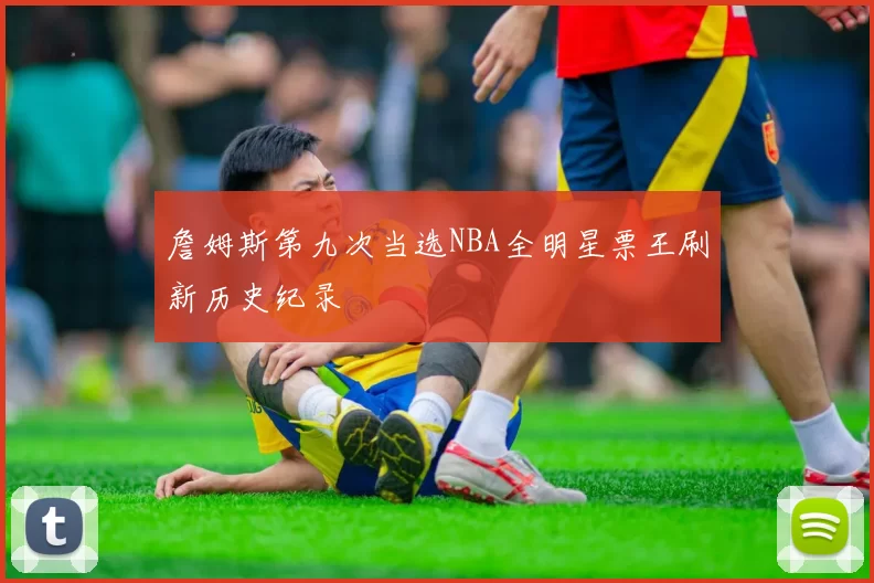 詹姆斯第九次当选NBA全明星票王刷新历史纪录