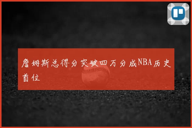 詹姆斯总得分突破四万分成NBA历史首位