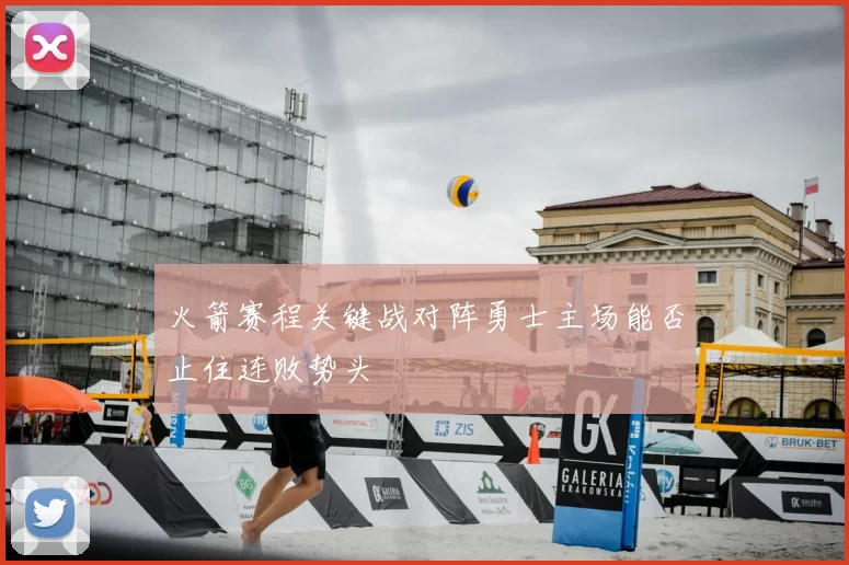 火箭赛程关键战对阵勇士主场能否止住连败势头