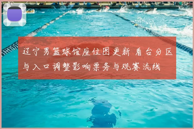 辽宁男篮球馆座位图更新 看台分区与入口调整影响票务与观赛流线