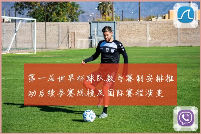 第一届世界杯球队数与赛制安排推动后续参赛规模及国际赛程演变