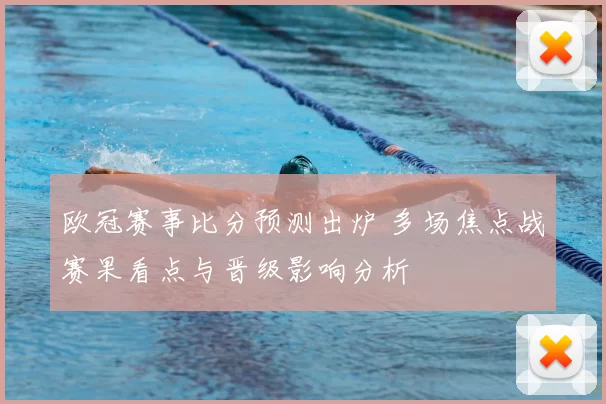 欧冠赛事比分预测出炉 多场焦点战赛果看点与晋级影响分析