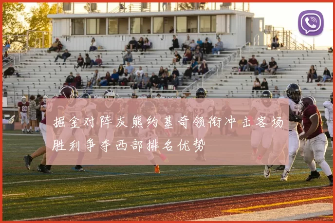 掘金对阵灰熊约基奇领衔冲击客场胜利争夺西部排名优势