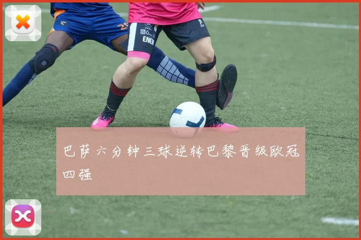 巴萨六分钟三球逆转巴黎晋级欧冠四强